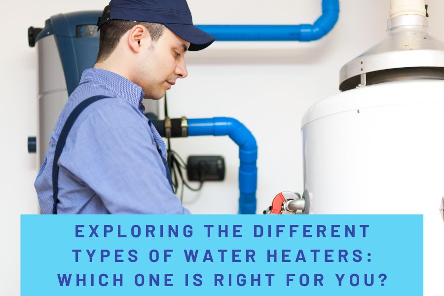 Exploring the Different Types of Water Heaters: Which One is Right for You?