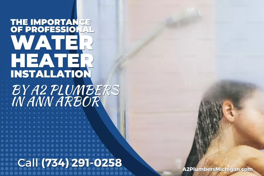 The Importance of Professional Water Heater Installation by A2 Plumbers in Ann Arbor